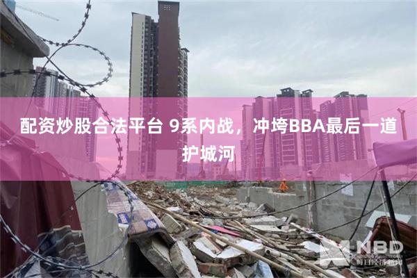 配资炒股合法平台 9系内战,冲垮BBA最后一道护城河