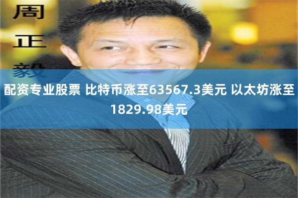 配资专业股票 比特币涨至63567.3美元 以太坊涨至1829.98美元