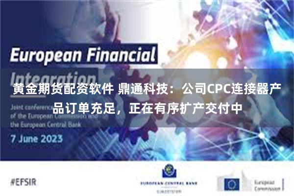 黄金期货配资软件 鼎通科技:公司CPC连接器产品订单充足,正在有序扩产交付中