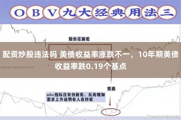 配资炒股违法吗 美债收益率涨跌不一，10年期美债收益率跌0.19个基点
