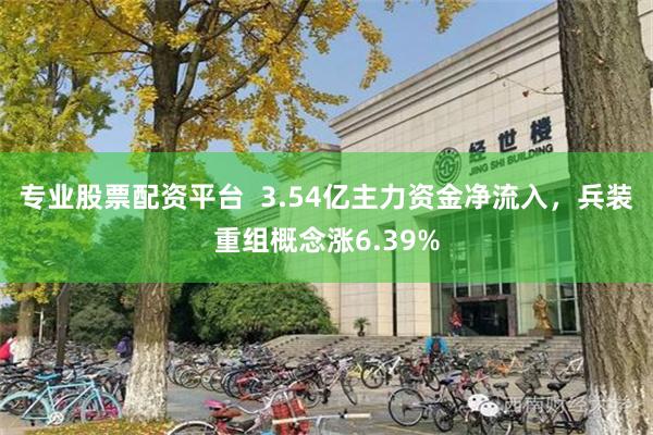 专业股票配资平台  3.54亿主力资金净流入，兵装重组概念涨6.39%