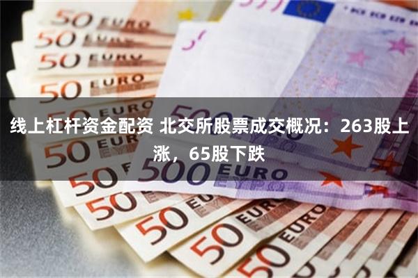 线上杠杆资金配资 北交所股票成交概况:263股上涨,65股下跌