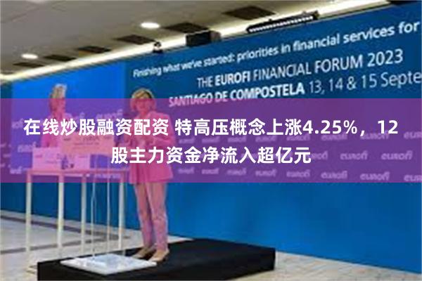 在线炒股融资配资 特高压概念上涨4.25%，12股主力资金净流入超亿元