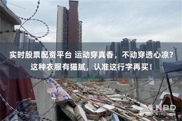 实时股票配资平台 运动穿真香，不动穿透心凉？这种衣服有猫腻，认准这行字再买！