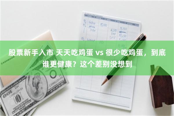 股票新手入市 天天吃鸡蛋 vs 很少吃鸡蛋，到底谁更健康？这个差别没想到