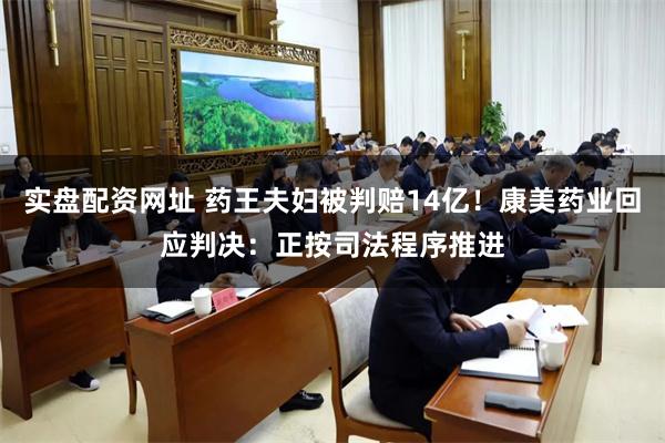 实盘配资网址 药王夫妇被判赔14亿！康美药业回应判决：正按司法程序推进