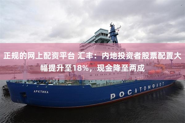 正规的网上配资平台 汇丰：内地投资者股票配置大幅提升至18%，现金降至两成