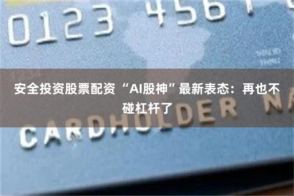 安全投资股票配资 “AI股神”最新表态：再也不碰杠杆了