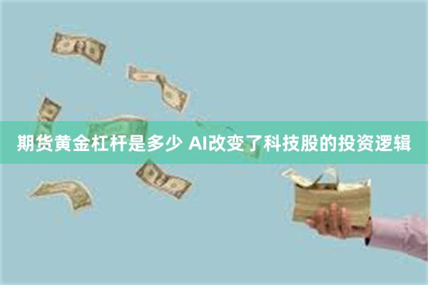 期货黄金杠杆是多少 AI改变了科技股的投资逻辑
