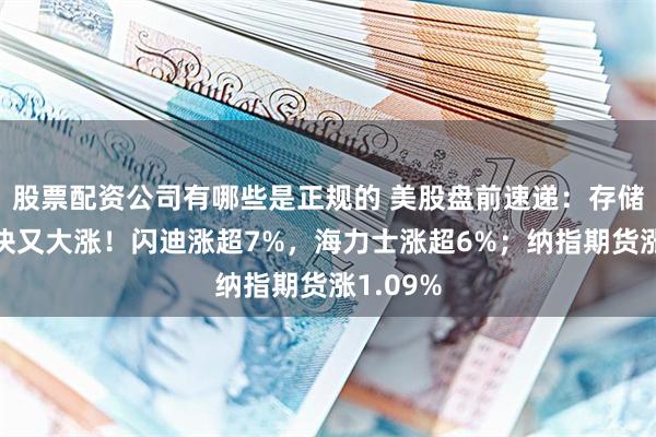 股票配资公司有哪些是正规的 美股盘前速递：存储芯片板块又大涨！闪迪涨超7%，海力士涨超6%；纳指期货涨1.09%