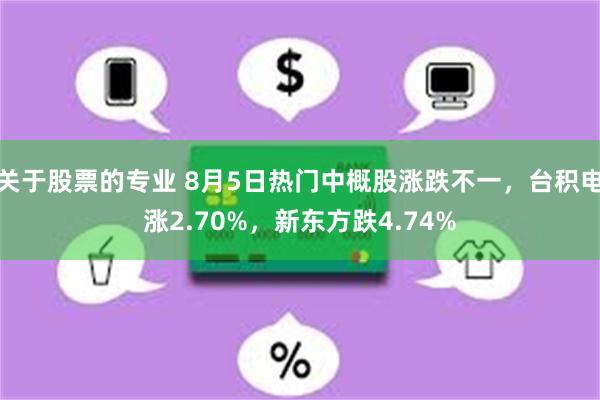 关于股票的专业 8月5日热门中概股涨跌不一，台积电涨2.70%，新东方跌4.74%