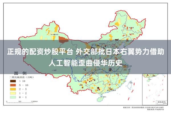 正规的配资炒股平台 外交部批日本右翼势力借助人工智能歪曲侵华历史