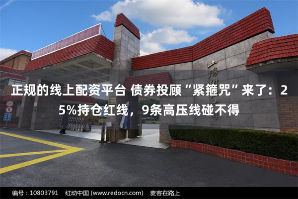 正规的线上配资平台 债券投顾“紧箍咒”来了：25%持仓红线，9条高压线碰不得