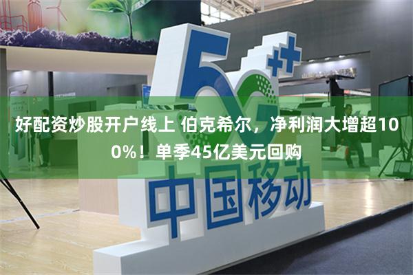 好配资炒股开户线上 伯克希尔，净利润大增超100%！单季45亿美元回购