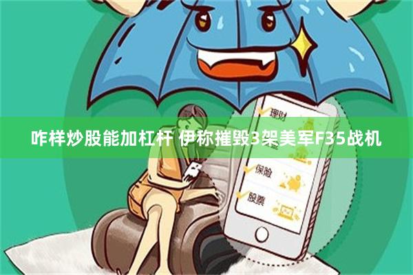 咋样炒股能加杠杆 伊称摧毁3架美军F35战机