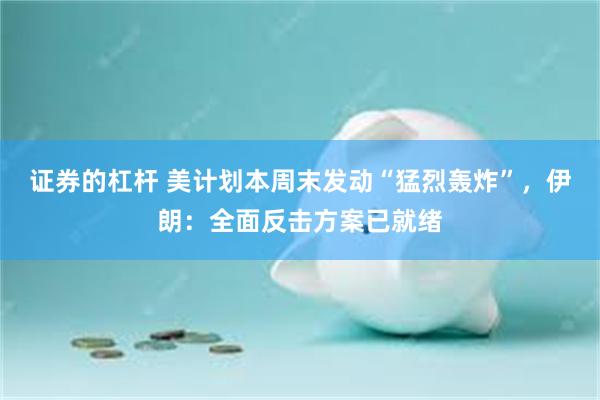 证券的杠杆 美计划本周末发动“猛烈轰炸”，伊朗：全面反击方案已就绪