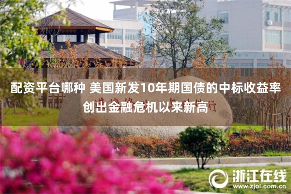 配资平台哪种 美国新发10年期国债的中标收益率创出金融危机以来新高
