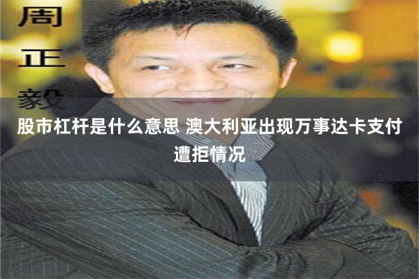 股市杠杆是什么意思 澳大利亚出现万事达卡支付遭拒情况