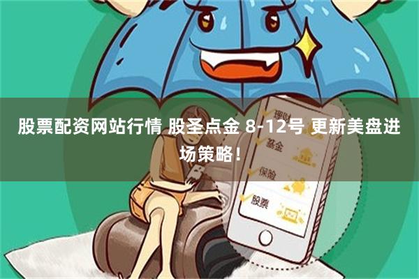 股票配资网站行情 股圣点金 8-12号 更新美盘进场策略！