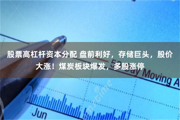 股票高杠杆资本分配 盘前利好,存储巨头,股价大涨!煤炭板块爆发,多股涨停