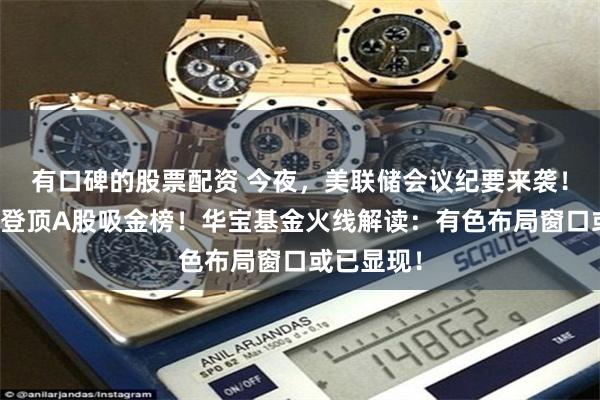 有口碑的股票配资 今夜，美联储会议纪要来袭！山东黄金登顶A股吸金榜！华宝基金火线解读：有色布局窗口或已显现！