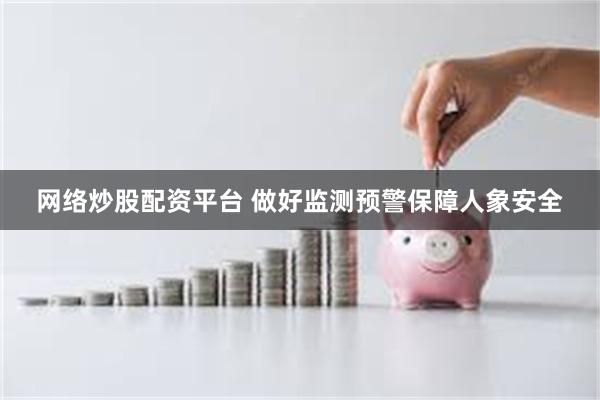 网络炒股配资平台 做好监测预警保障人象安全