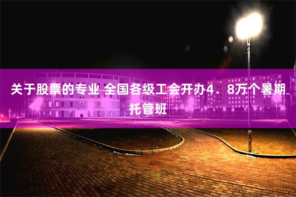 关于股票的专业 全国各级工会开办4．8万个暑期托管班