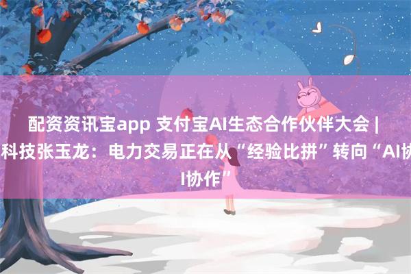 配资资讯宝app 支付宝AI生态合作伙伴大会 | 朗新科技张玉龙：电力交易正在从“经验比拼”转向“AI协作”