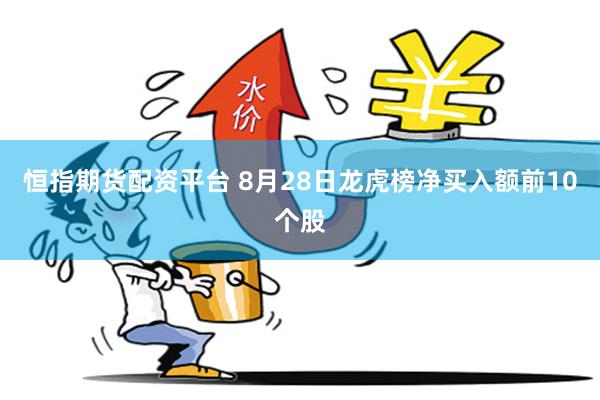 恒指期货配资平台 8月28日龙虎榜净买入额前10个股