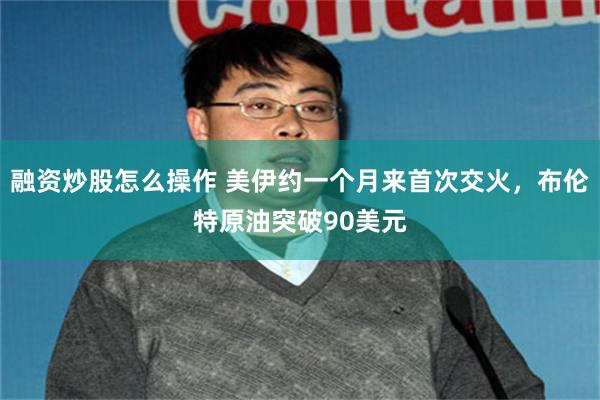 融资炒股怎么操作 美伊约一个月来首次交火，布伦特原油突破90美元