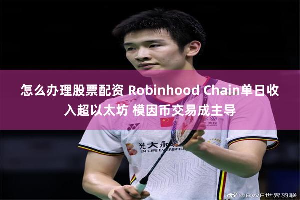 怎么办理股票配资 Robinhood Chain单日收入超以太坊 模因币交易成主导
