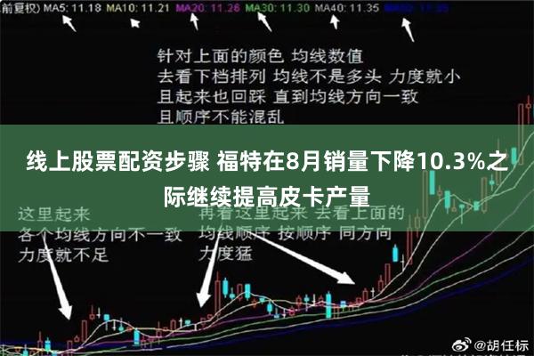 线上股票配资步骤 福特在8月销量下降10.3%之际继续提高皮卡产量