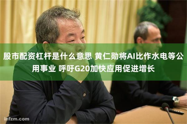 股市配资杠杆是什么意思 黄仁勋将AI比作水电等公用事业 呼吁G20加快应用促进增长