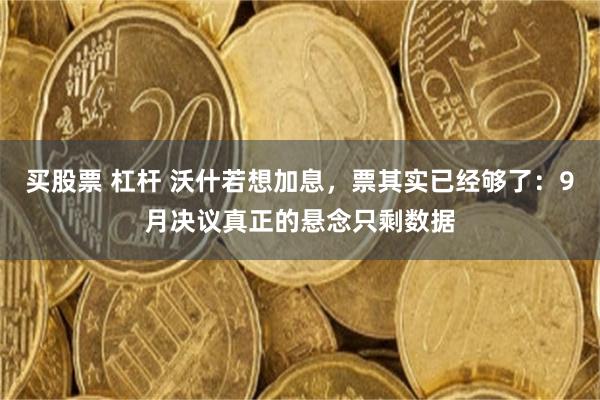买股票 杠杆 沃什若想加息，票其实已经够了：9月决议真正的悬念只剩数据