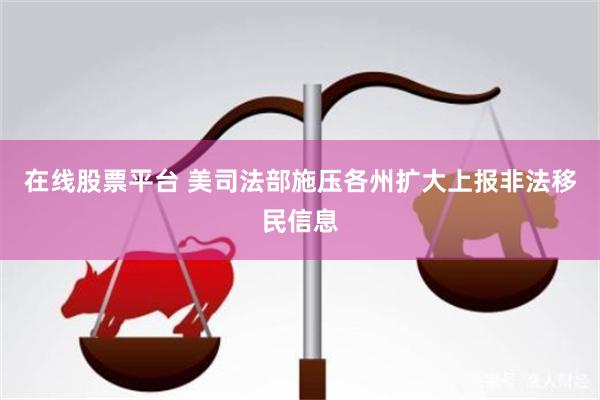 在线股票平台 美司法部施压各州扩大上报非法移民信息