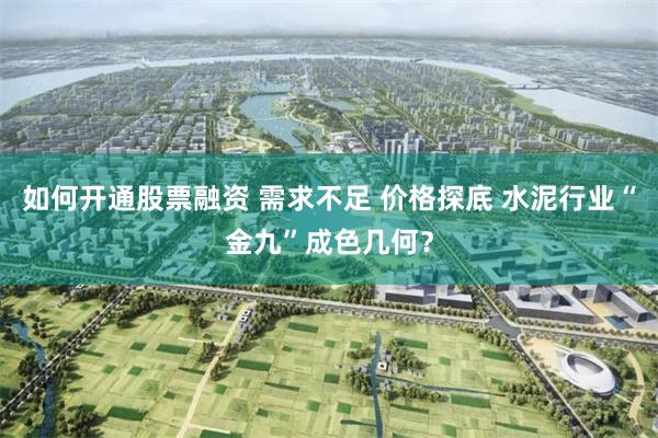 如何开通股票融资 需求不足 价格探底 水泥行业“金九”成色几何？