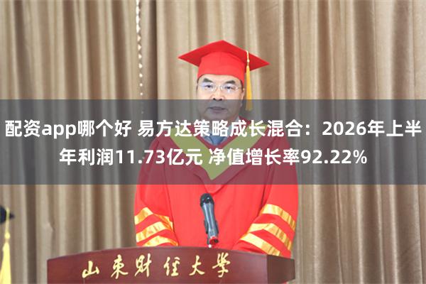 配资app哪个好 易方达策略成长混合：2026年上半年利润11.73亿元 净值增长率92.22%