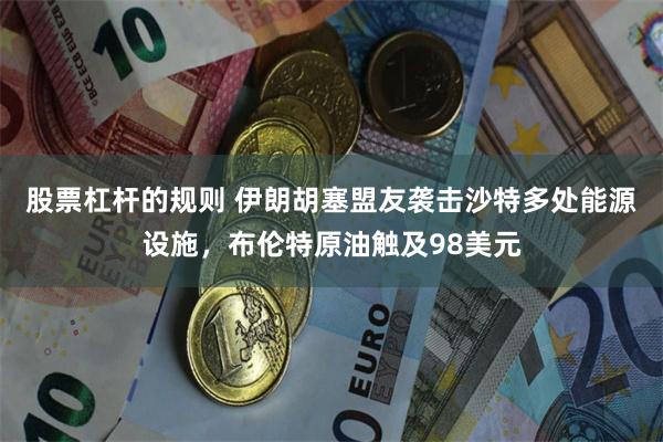 股票杠杆的规则 伊朗胡塞盟友袭击沙特多处能源设施，布伦特原油触及98美元