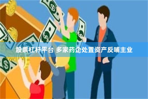 股票杠杆平台 多家药企处置资产反哺主业