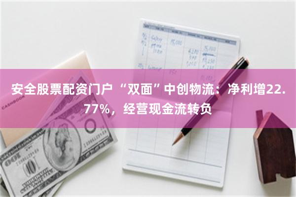 安全股票配资门户 “双面”中创物流:净利增22.77%,经营现金流转负