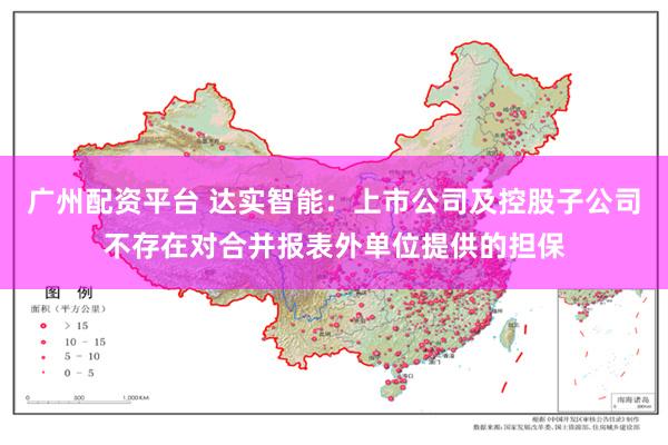 广州配资平台 达实智能：上市公司及控股子公司不存在对合并报表外单位提供的担保
