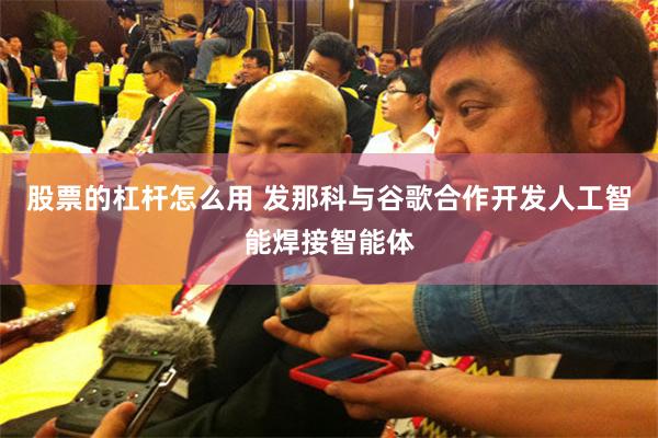 股票的杠杆怎么用 发那科与谷歌合作开发人工智能焊接智能体