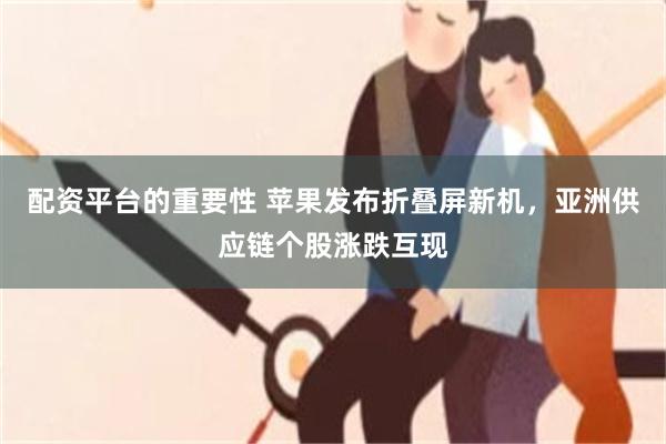 配资平台的重要性 苹果发布折叠屏新机，亚洲供应链个股涨跌互现
