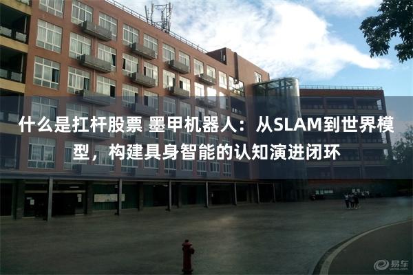 什么是扛杆股票 墨甲机器人：从SLAM到世界模型，构建具身智能的认知演进闭环