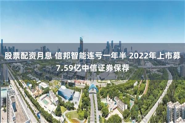 股票配资月息 信邦智能连亏一年半 2022年上市募7.59亿中信证券保荐