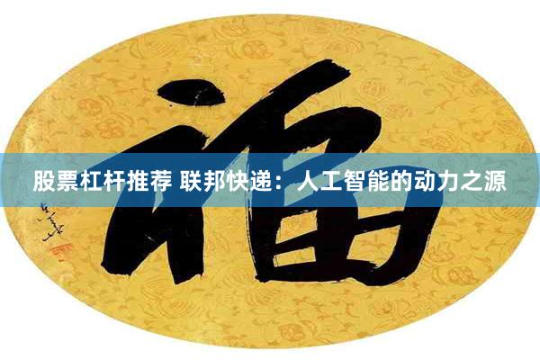 股票杠杆推荐 联邦快递：人工智能的动力之源