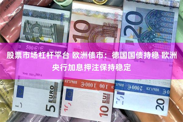 股票市场杠杆平台 欧洲债市：德国国债持稳 欧洲央行加息押注保持稳定