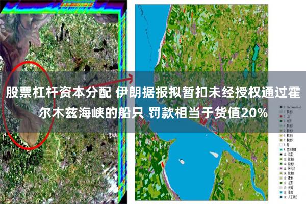 股票杠杆资本分配 伊朗据报拟暂扣未经授权通过霍尔木兹海峡的船只 罚款相当于货值20%