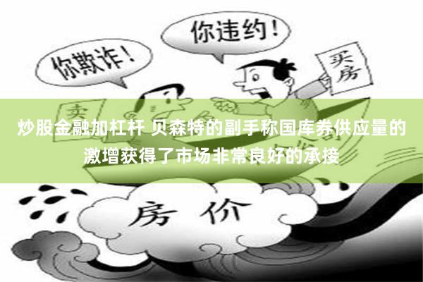 炒股金融加杠杆 贝森特的副手称国库券供应量的激增获得了市场非常良好的承接
