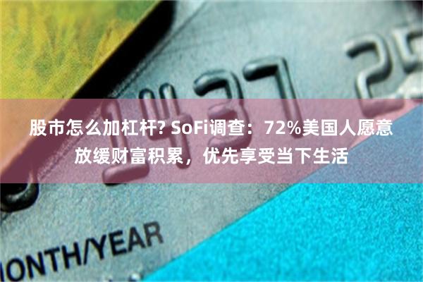 股市怎么加杠杆? SoFi调查：72%美国人愿意放缓财富积累，优先享受当下生活